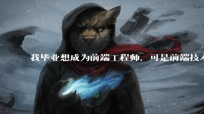 我毕业想成为前端工程师，可是前端技术太多，越学越多，可是我想成为技术强的人，又很无助，怎么办?
